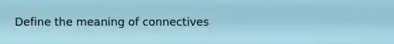 Define the meaning of connectives