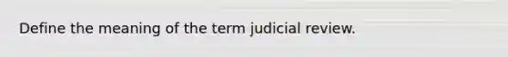 Define the meaning of the term judicial review.