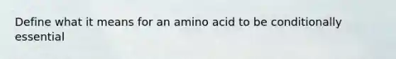 Define what it means for an amino acid to be conditionally essential