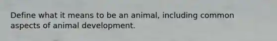 Define what it means to be an animal, including common aspects of animal development.