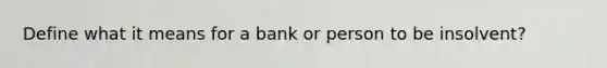 Define what it means for a bank or person to be insolvent?