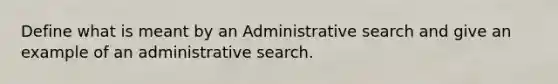 Define what is meant by an Administrative search and give an example of an administrative search.