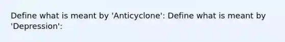 Define what is meant by 'Anticyclone': Define what is meant by 'Depression':