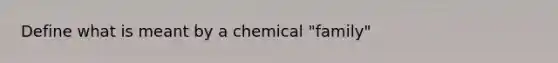 Define what is meant by a chemical "family"