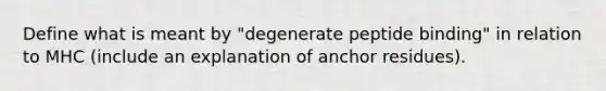 Define what is meant by "degenerate peptide binding" in relation to MHC (include an explanation of anchor residues).