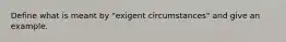 Define what is meant by "exigent circumstances" and give an example.