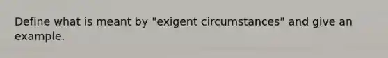 Define what is meant by "exigent circumstances" and give an example.