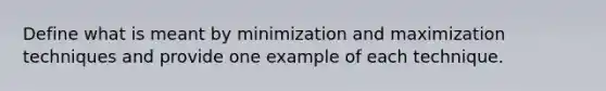 Define what is meant by minimization and maximization techniques and provide one example of each technique.