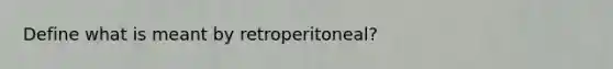 Define what is meant by retroperitoneal?