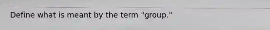 Define what is meant by the term "group."