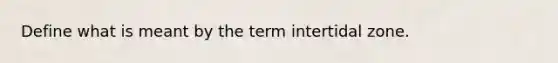 Define what is meant by the term intertidal zone.