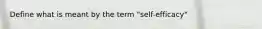 Define what is meant by the term "self-efficacy"