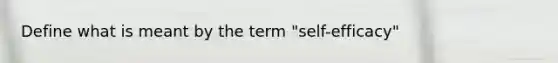 Define what is meant by the term "self-efficacy"