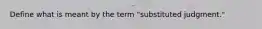 Define what is meant by the term "substituted judgment."