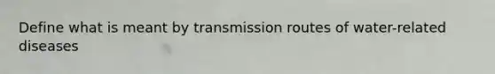 Define what is meant by transmission routes of water-related diseases