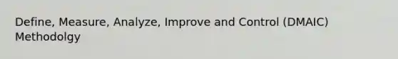 Define, Measure, Analyze, Improve and Control (DMAIC) Methodolgy