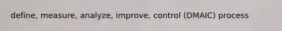 define, measure, analyze, improve, control (DMAIC) process