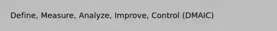 Define, Measure, Analyze, Improve, Control (DMAIC)