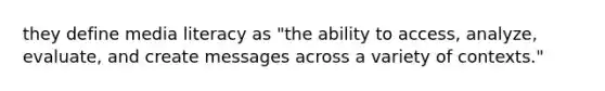 they define media literacy as "the ability to access, analyze, evaluate, and create messages across a variety of contexts."