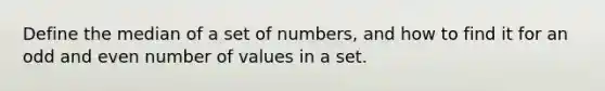 Define the median of a set of numbers, and how to find it for an odd and even number of values in a set.