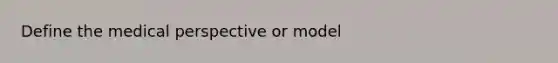 Define the medical perspective or model