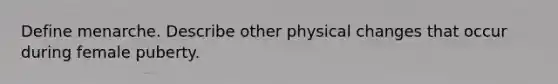 Define menarche. Describe other physical changes that occur during female puberty.