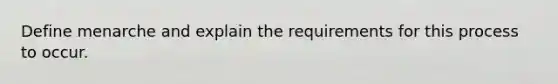 Define menarche and explain the requirements for this process to occur.