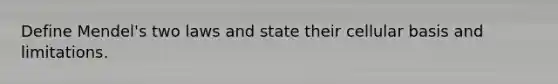 Define Mendel's two laws and state their cellular basis and limitations.