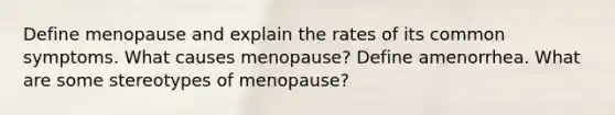 Define menopause and explain the rates of its common symptoms. What causes menopause? Define amenorrhea. What are some stereotypes of menopause?