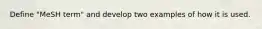 Define "MeSH term" and develop two examples of how it is used.