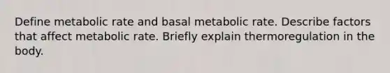 Define metabolic rate and basal metabolic rate. Describe factors that affect metabolic rate. Briefly explain thermoregulation in the body.