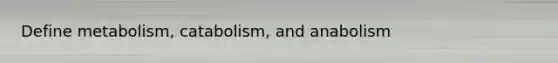 Define metabolism, catabolism, and anabolism