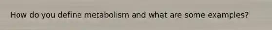 How do you define metabolism and what are some examples?