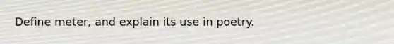 Define meter, and explain its use in poetry.