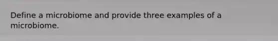 Define a microbiome and provide three examples of a microbiome.