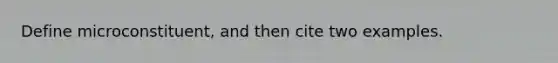 Define microconstituent, and then cite two examples.