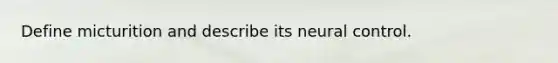 Define micturition and describe its neural control.