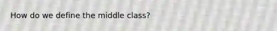 How do we define the middle class?