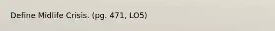 Define Midlife Crisis. (pg. 471, LO5)