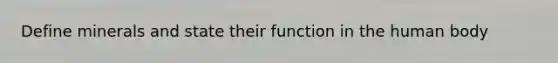 Define minerals and state their function in the human body