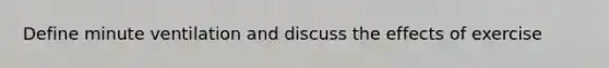 Define minute ventilation and discuss the effects of exercise