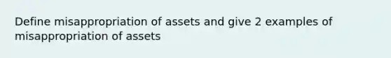 Define misappropriation of assets and give 2 examples of misappropriation of assets