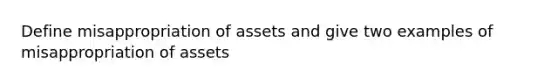 Define misappropriation of assets and give two examples of misappropriation of assets