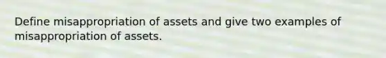 Define misappropriation of assets and give two examples of misappropriation of assets.