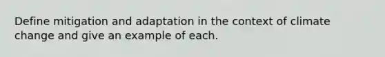 Define mitigation and adaptation in the context of climate change and give an example of each.