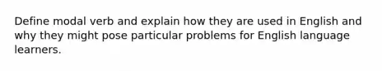 Define modal verb and explain how they are used in English and why they might pose particular problems for English language learners.