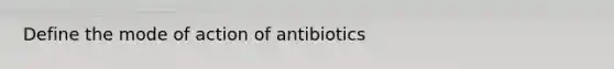 Define the mode of action of antibiotics