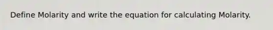 Define Molarity and write the equation for calculating Molarity.