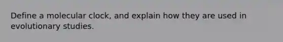 Define a molecular clock, and explain how they are used in evolutionary studies.