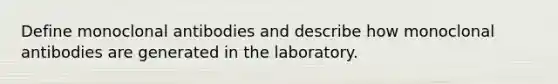 Define monoclonal antibodies and describe how monoclonal antibodies are generated in the laboratory.